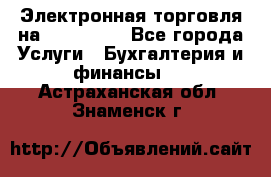 Электронная торговля на Sberbankm - Все города Услуги » Бухгалтерия и финансы   . Астраханская обл.,Знаменск г.